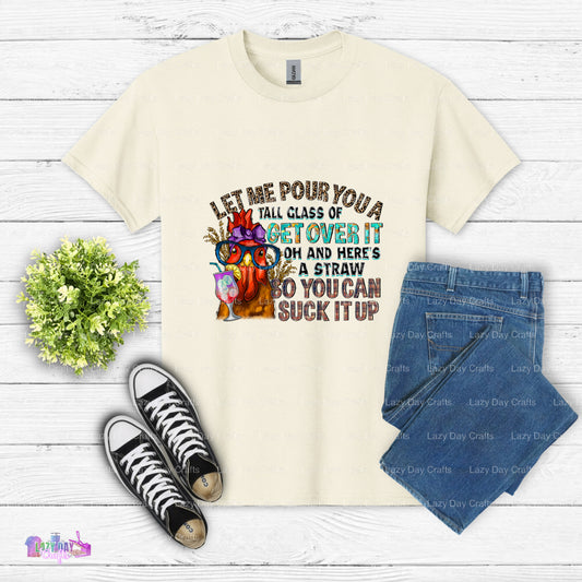Let Me Pour You a Tall Glass Of Get Over It Oh And Heres A Straw So You Can Suck It Up – Sarcastic Chicken DTF Transfer